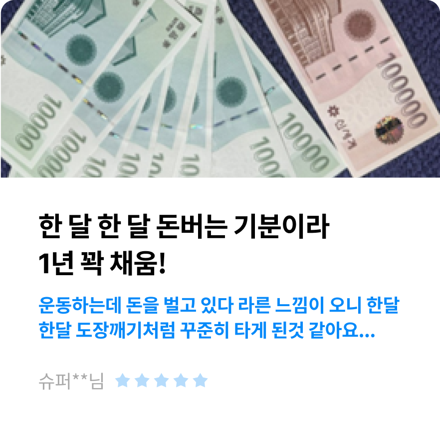 한 달 한 달 돈버는 기분이라 1년 꽉 채움! 운동하는데 돈을 벌고 있다 라른 느낌이 오니 한달 한달 도장깨기처럼 꾸준히 타게 된것 같아요... -슈퍼**님-