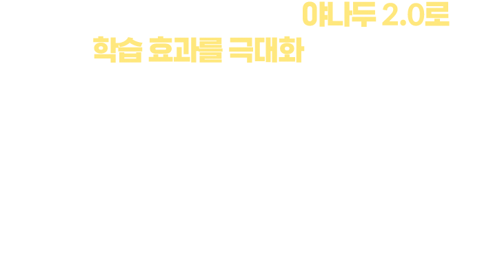 AI로 더 새롭게 진화한 야나두 2.0 학습효과를 극대화 해보세요. 130만 데이터 분석으로 탄생한 영어성공 5단계 원리 적용